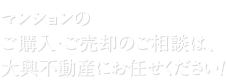 マンションのご購入・ご売却のご相談は、大興不動産にお任せください！